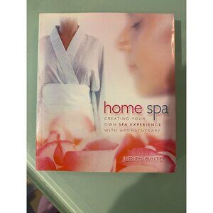 Home Spa: Creating Your Own Spa Experience With Aromatherapy By Judith White